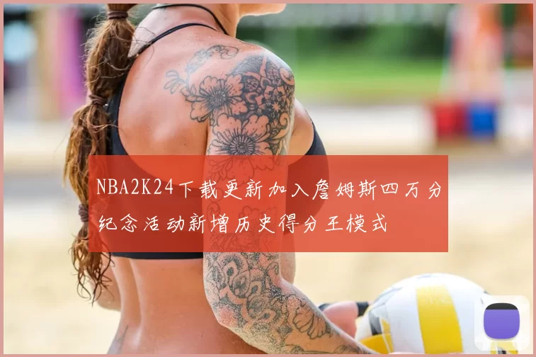 NBA2K24下载更新加入詹姆斯四万分纪念活动新增历史得分王模式