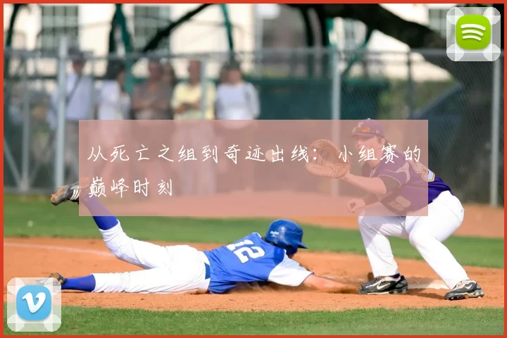 从死亡之组到奇迹出线：小组赛的巅峰时刻