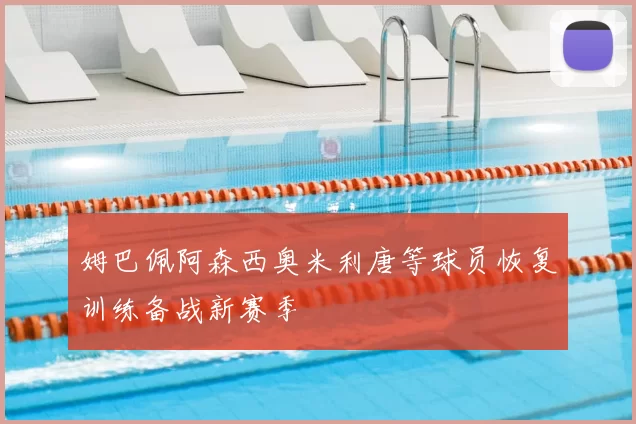 姆巴佩阿森西奥米利唐等球员恢复训练备战新赛季
