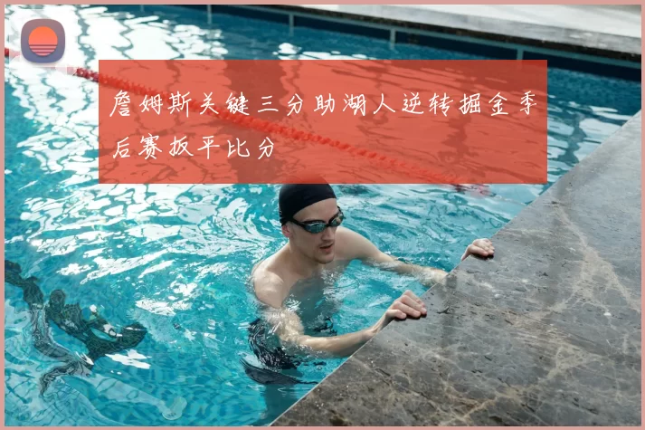 詹姆斯关键三分助湖人逆转掘金季后赛扳平比分