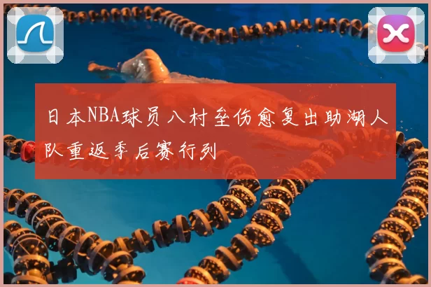 日本NBA球员八村垒伤愈复出助湖人队重返季后赛行列