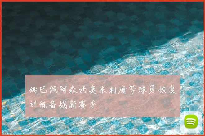 姆巴佩阿森西奥米利唐等球员恢复训练备战新赛季