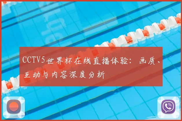 CCTV5世界杯在线直播体验:画质、互动与内容深度分析