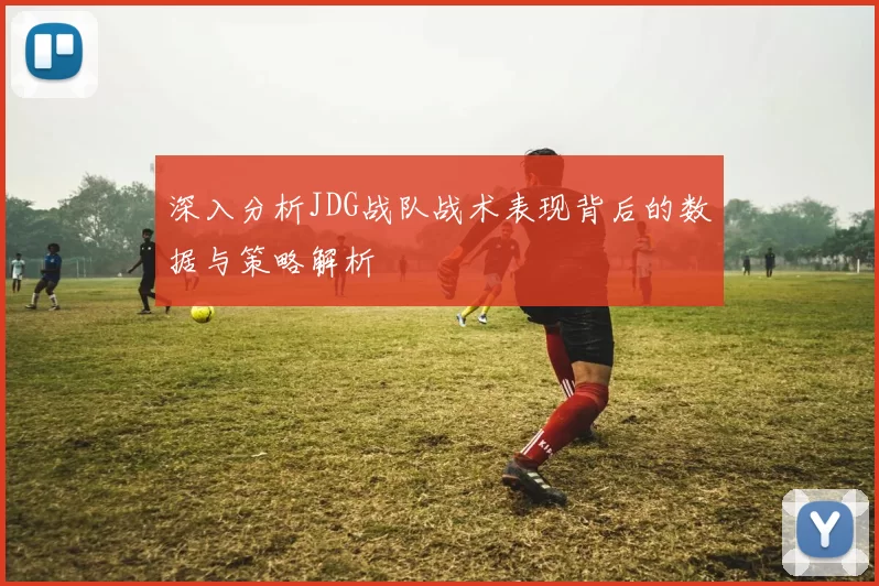 深入分析JDG战队战术表现背后的数据与策略解析