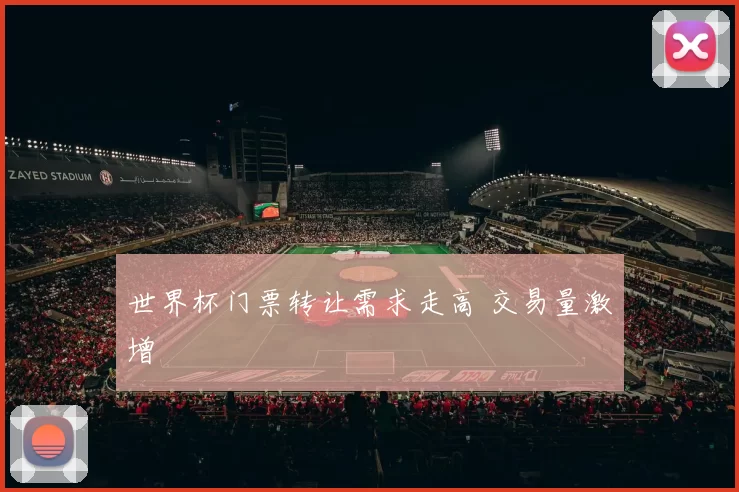 世界杯门票转让需求走高 交易量激增