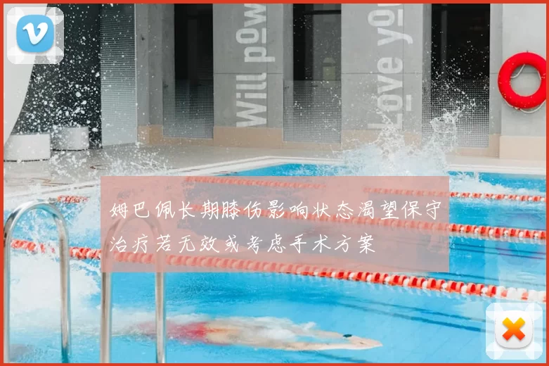 姆巴佩长期膝伤影响状态渴望保守治疗若无效或考虑手术方案