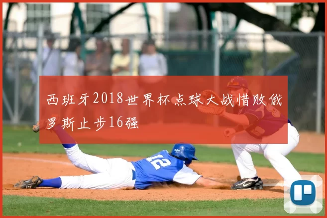 西班牙2018世界杯点球大战惜败俄罗斯止步16强