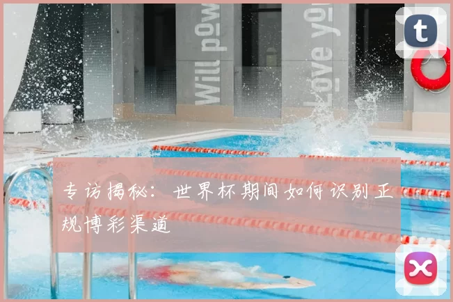 专访揭秘：世界杯期间如何识别正规博彩渠道