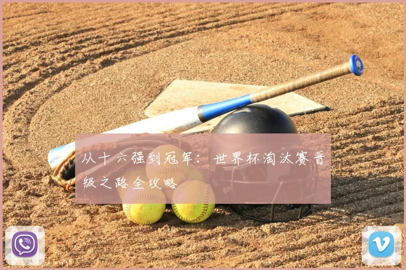 从十六强到冠军：世界杯淘汰赛晋级之路全攻略