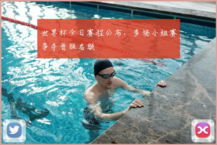 世界杯今日赛程公布，多场小组赛争夺晋级名额