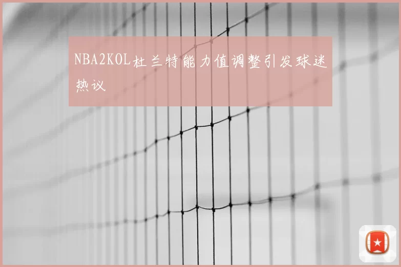 NBA2KOL杜兰特能力值调整引发球迷热议