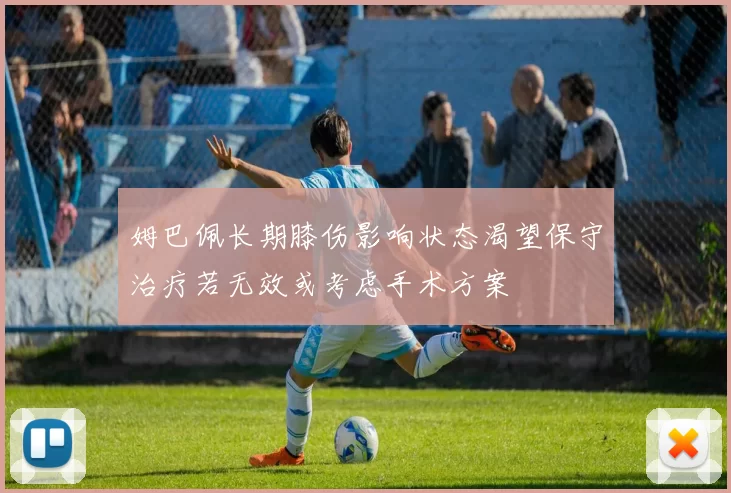 姆巴佩长期膝伤影响状态渴望保守治疗若无效或考虑手术方案