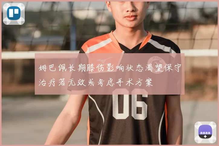 姆巴佩长期膝伤影响状态渴望保守治疗若无效或考虑手术方案