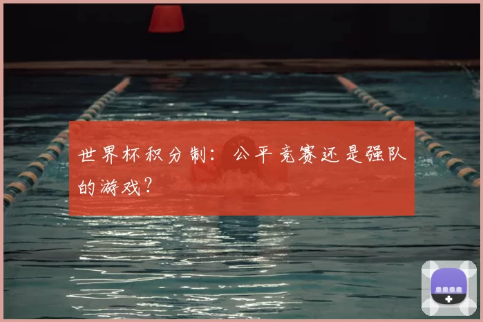 世界杯积分制：公平竞赛还是强队的游戏？