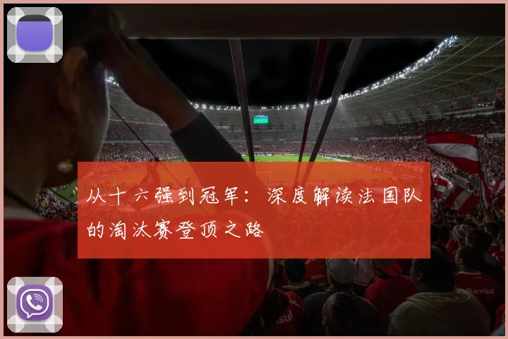 从十六强到冠军：深度解读法国队的淘汰赛登顶之路