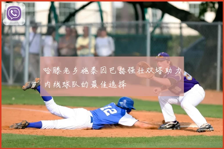 哈滕老乡施泰因巴赫强壮双塔助力内线球队的最佳选择