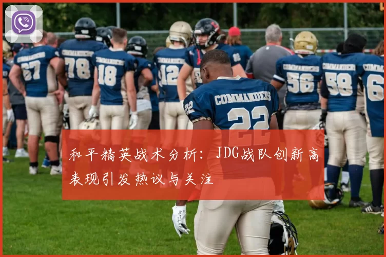 和平精英战术分析：JDG战队创新高表现引发热议与关注