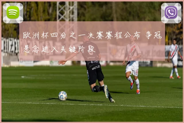 欧洲杯四分之一决赛赛程公布 争冠悬念进入关键阶段