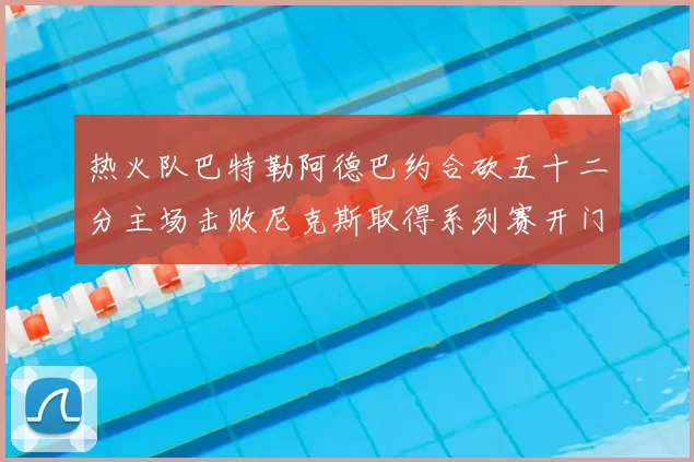 热火队巴特勒阿德巴约合砍五十二分主场击败尼克斯取得系列赛开门红