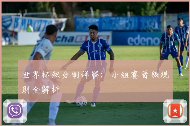 世界杯积分制详解：小组赛晋级规则全解析