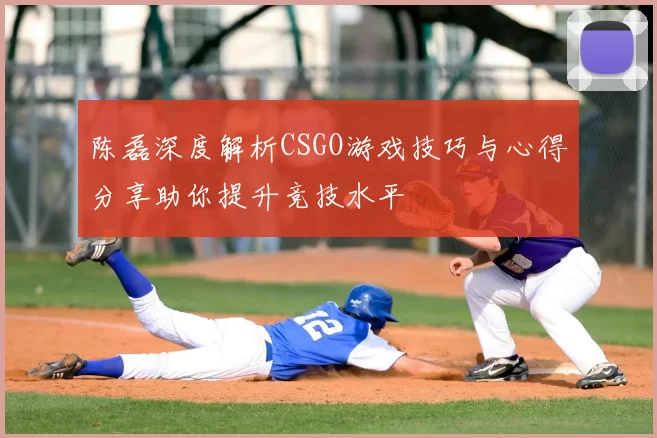 陈磊深度解析CSGO游戏技巧与心得分享助你提升竞技水平