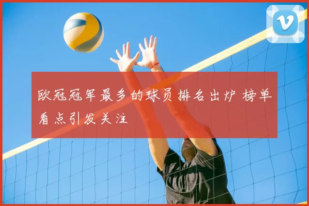 欧冠冠军最多的球员排名出炉 榜单看点引发关注