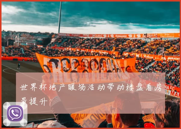 世界杯地产暖场活动带动楼盘看房量提升