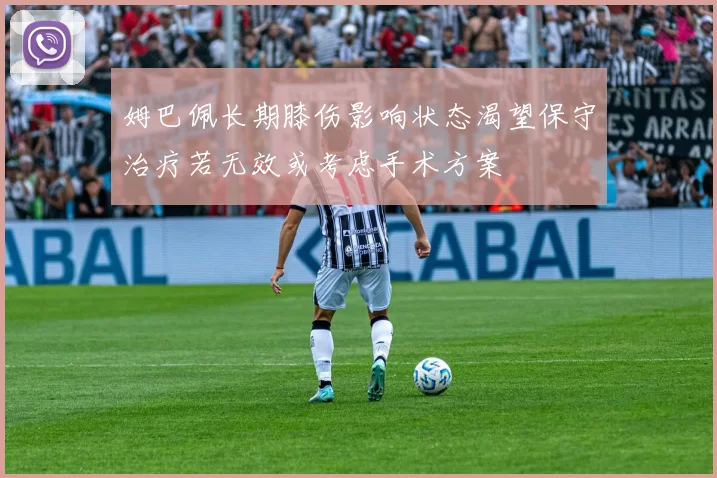 姆巴佩长期膝伤影响状态渴望保守治疗若无效或考虑手术方案