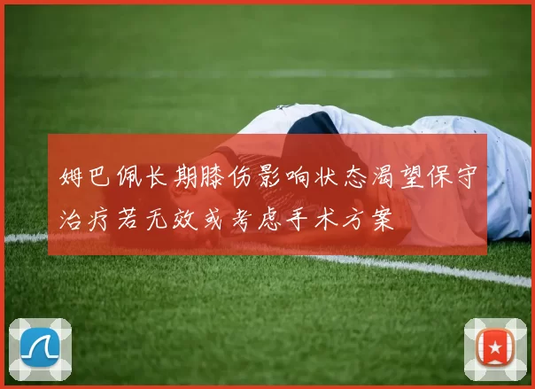 姆巴佩长期膝伤影响状态渴望保守治疗若无效或考虑手术方案