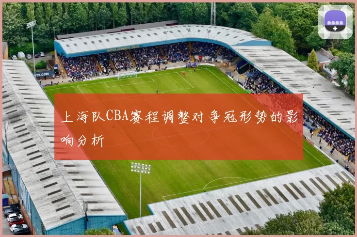 上海队CBA赛程调整对争冠形势的影响分析