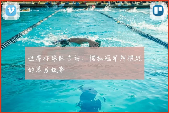 世界杯球队专访：揭秘冠军阿根廷的幕后故事
