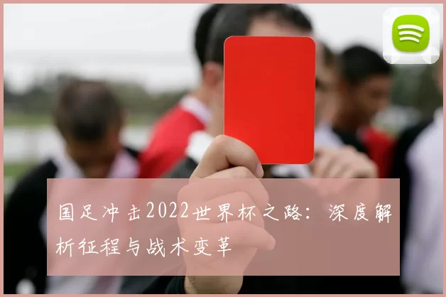 国足冲击2022世界杯之路：深度解析征程与战术变革