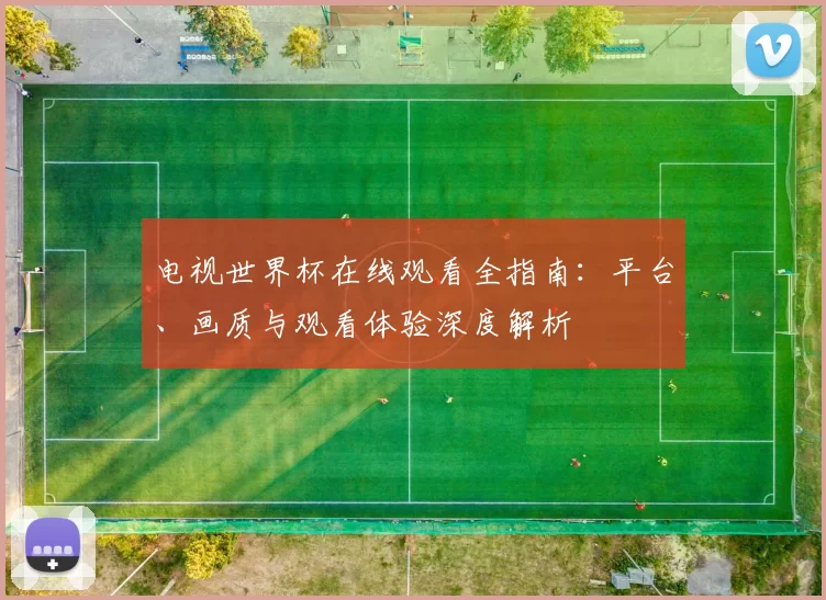 电视世界杯在线观看全指南:平台、画质与观看体验深度解析
