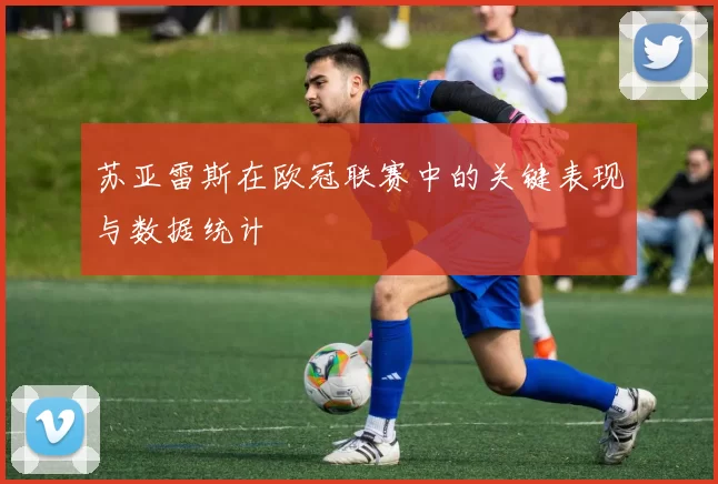 苏亚雷斯在欧冠联赛中的关键表现与数据统计