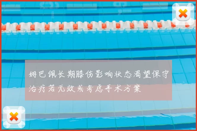 姆巴佩长期膝伤影响状态渴望保守治疗若无效或考虑手术方案