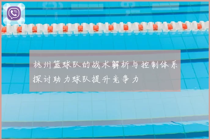 杭州篮球队的战术解析与控制体系探讨助力球队提升竞争力