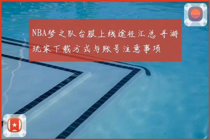 NBA梦之队台服上线途径汇总 手游玩家下载方式与账号注意事项