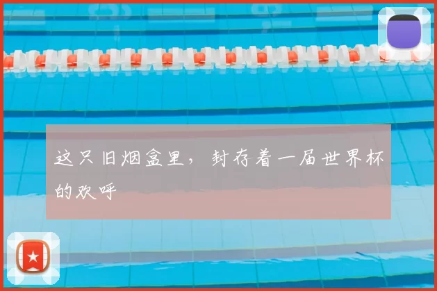这只旧烟盒里,封存着一届世界杯的欢呼