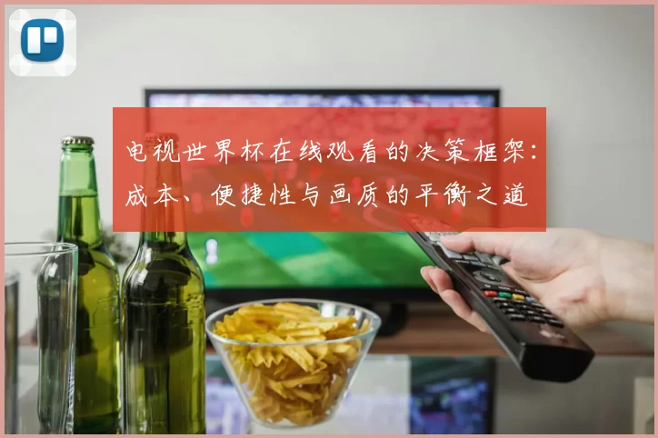 电视世界杯在线观看的决策框架：成本、便捷性与画质的平衡之道