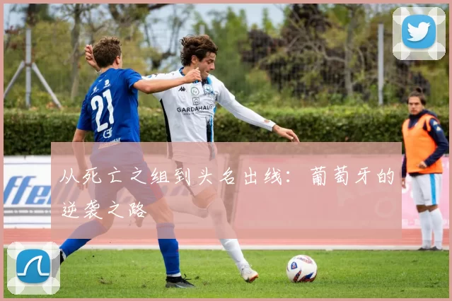 从死亡之组到头名出线：葡萄牙的逆袭之路
