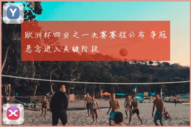 欧洲杯四分之一决赛赛程公布 争冠悬念进入关键阶段