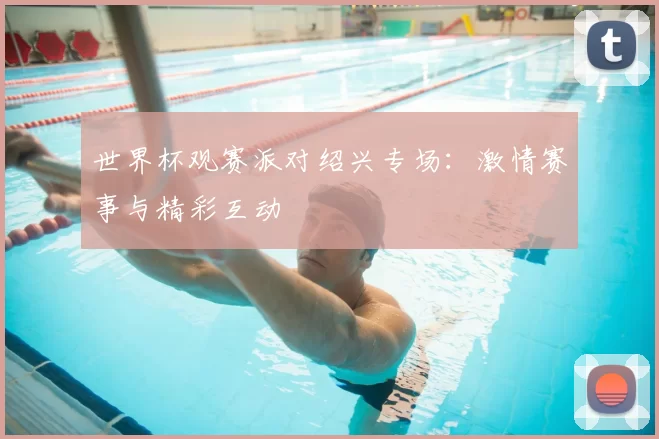 世界杯观赛派对绍兴专场：激情赛事与精彩互动