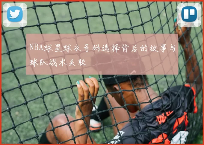 NBA球星球衣号码选择背后的故事与球队战术关联