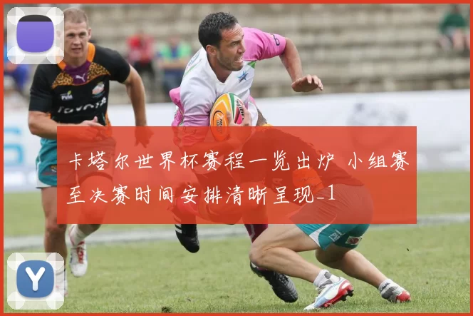 卡塔尔世界杯赛程一览出炉 小组赛至决赛时间安排清晰呈现_1