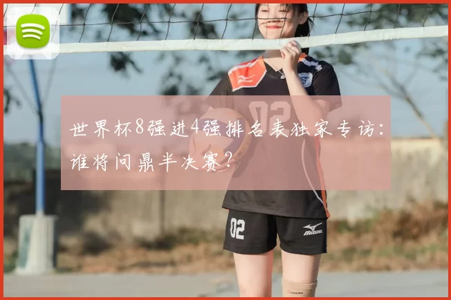 世界杯8强进4强排名表独家专访：谁将问鼎半决赛？