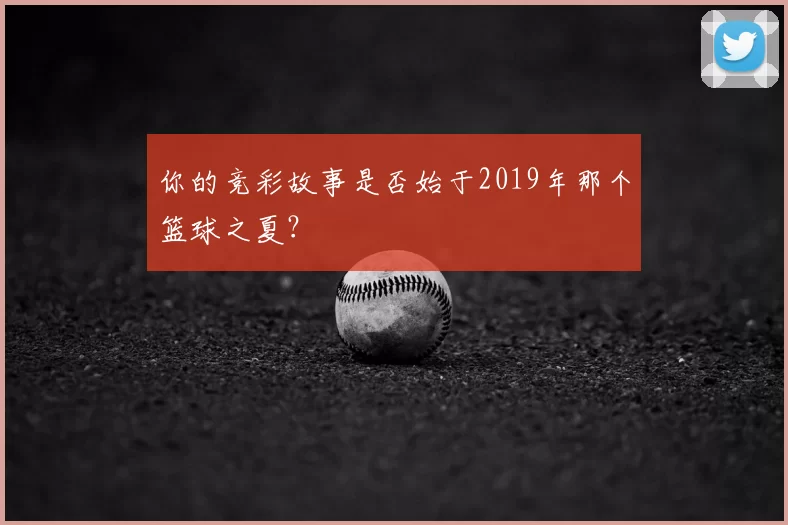 你的竞彩故事是否始于2019年那个篮球之夏？