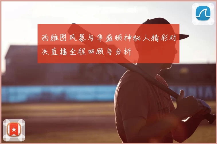 西雅图风暴与华盛顿神秘人精彩对决直播全程回顾与分析