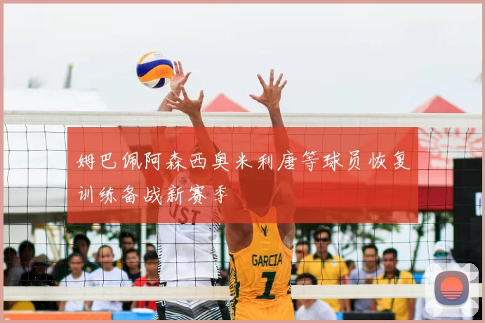 姆巴佩阿森西奥米利唐等球员恢复训练备战新赛季
