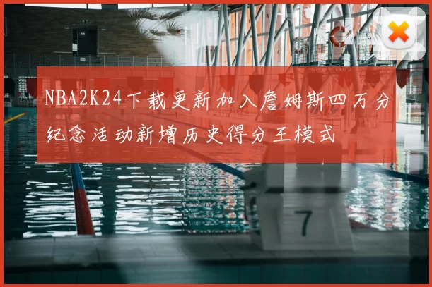 NBA2K24下载更新加入詹姆斯四万分纪念活动新增历史得分王模式