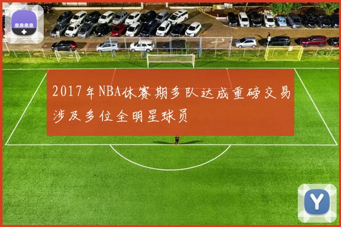 2017年NBA休赛期多队达成重磅交易涉及多位全明星球员